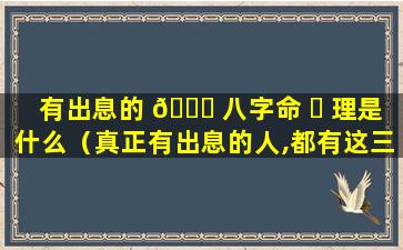 有出息的 🐎 八字命 ☘ 理是什么（真正有出息的人,都有这三个特点）